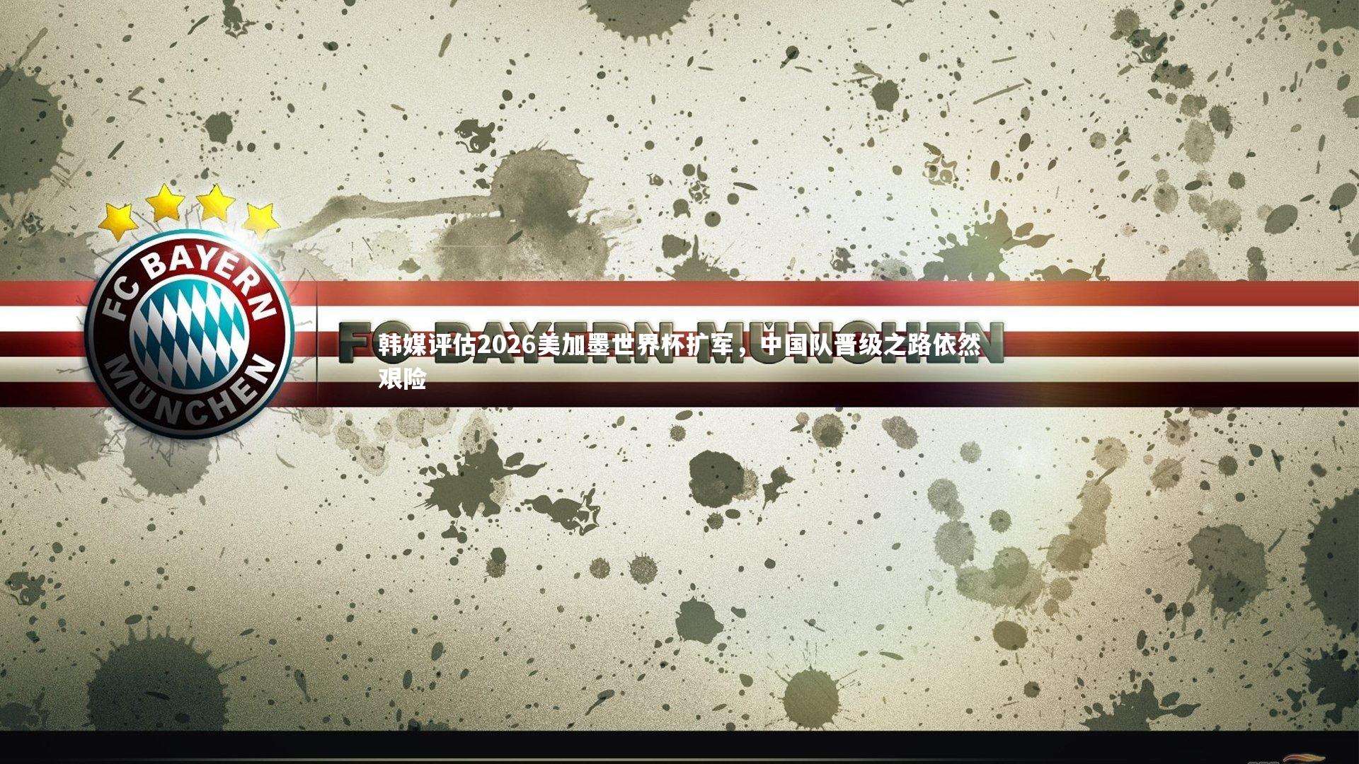 韩媒评估2026美加墨世界杯扩军，中国队晋级之路依然艰险