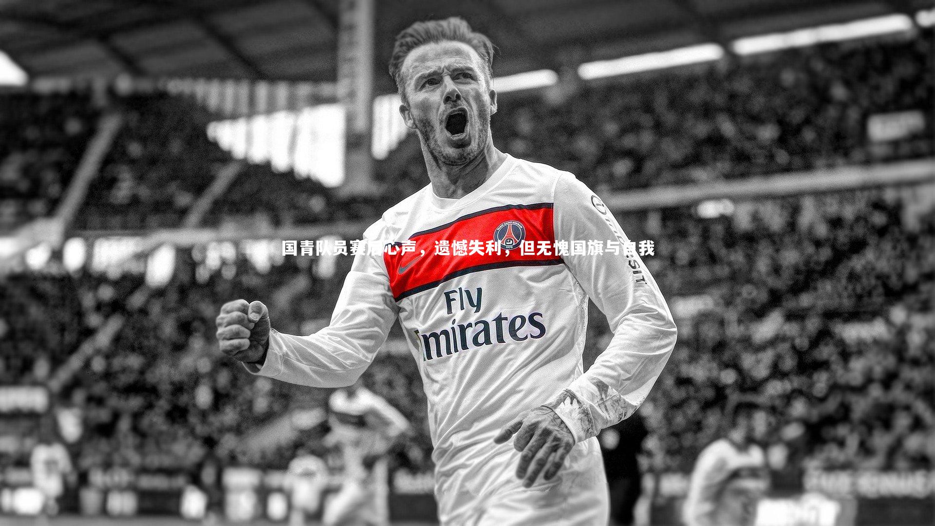 国青队员赛后心声，遗憾失利，但无愧国旗与自我