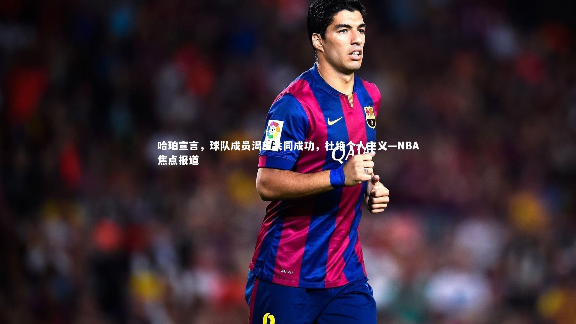 哈珀宣言,球队成员渴望共同成功,杜绝个人主义—NBA焦点报道