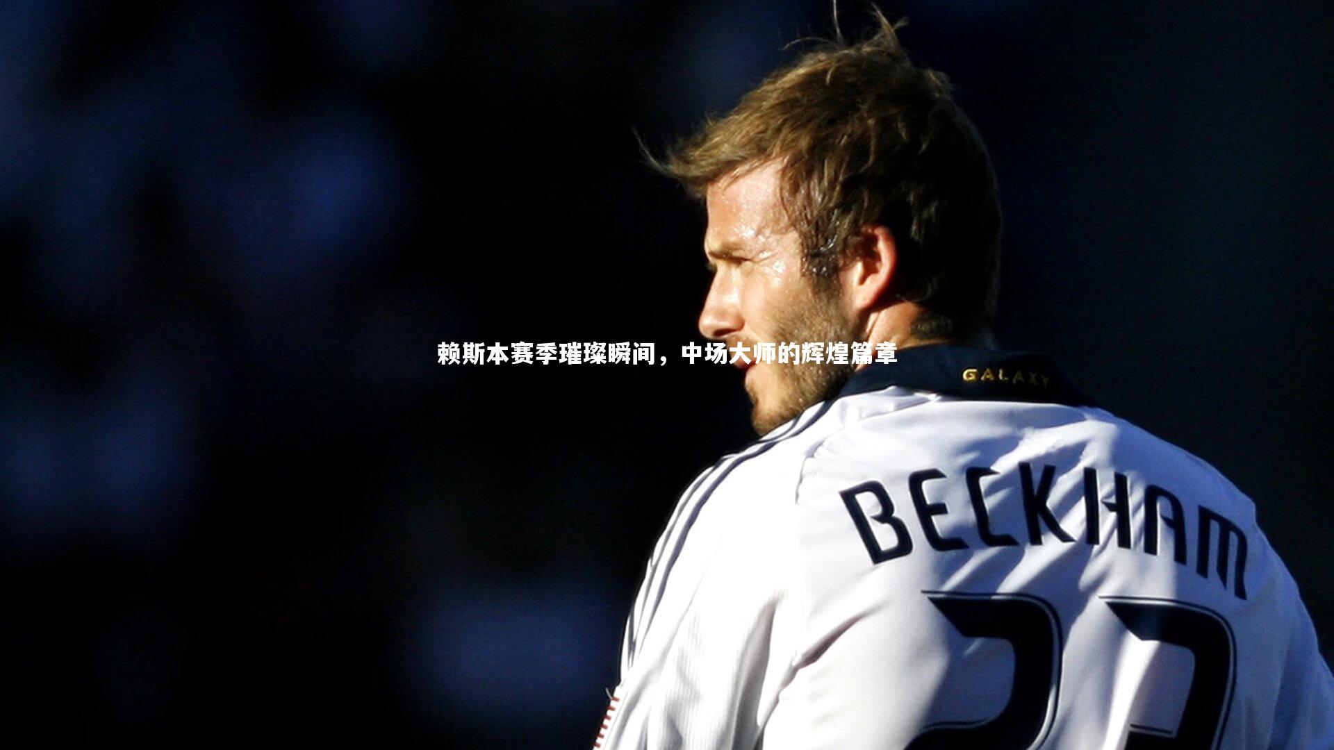 赖斯本赛季璀璨瞬间，中场大师的辉煌篇章