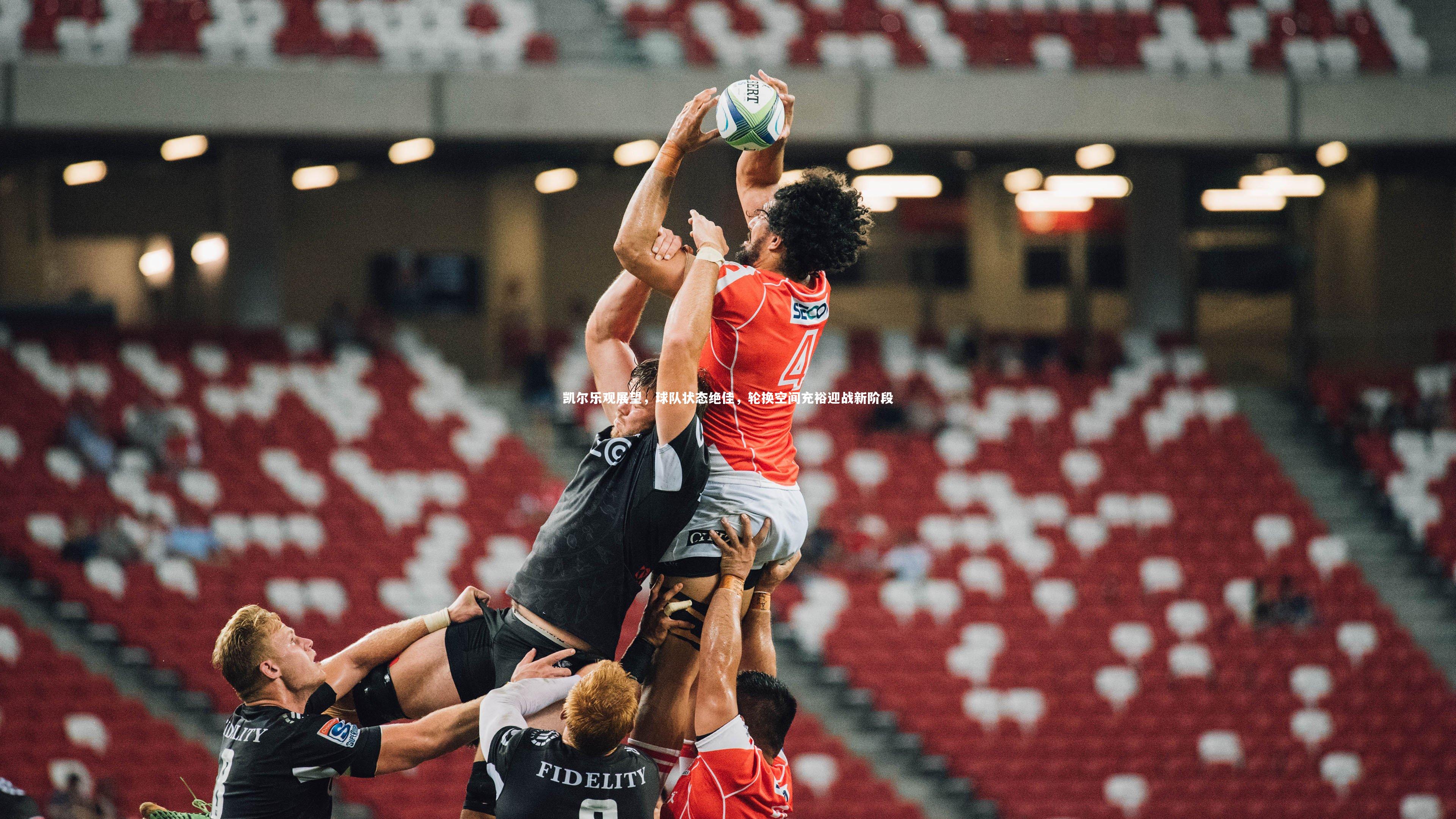 凯尔乐观展望，球队状态绝佳，轮换空间充裕迎战新阶段