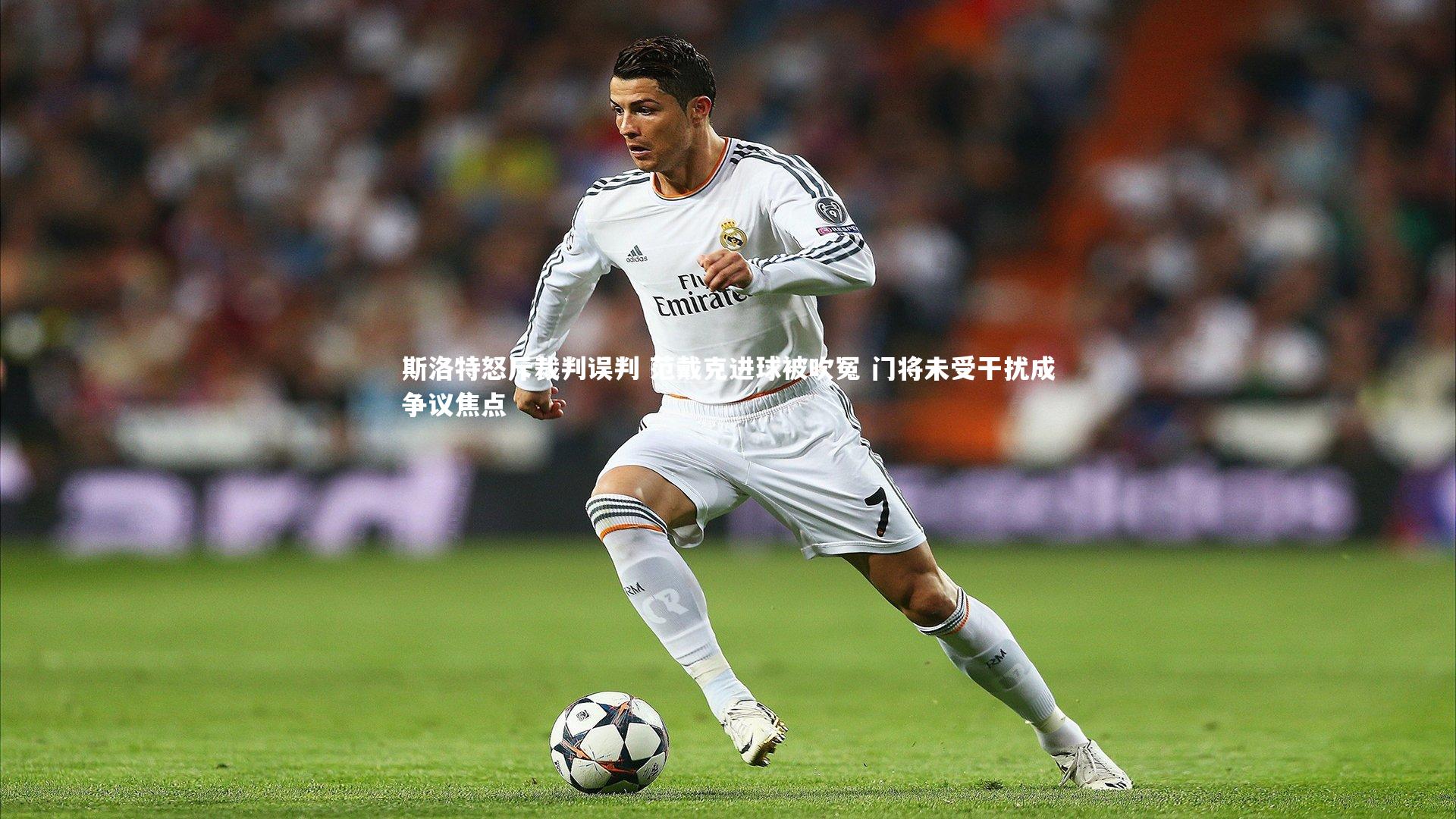 斯洛特怒斥裁判误判 范戴克进球被吹冤 门将未受干扰成争议焦点