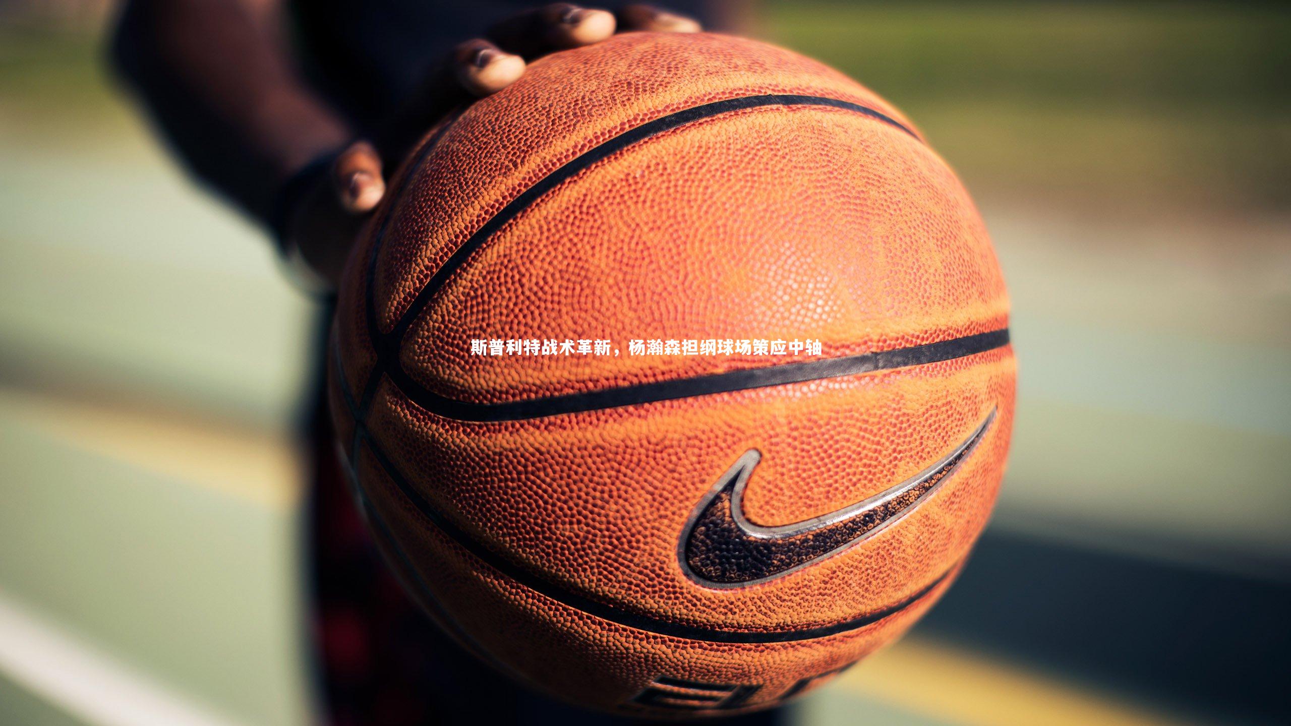 斯普利特战术革新,杨瀚森担纲球场策应中轴